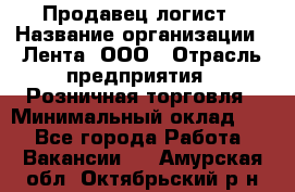 Продавец-логист › Название организации ­ Лента, ООО › Отрасль предприятия ­ Розничная торговля › Минимальный оклад ­ 1 - Все города Работа » Вакансии   . Амурская обл.,Октябрьский р-н